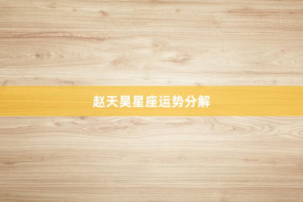 赵天昊星座运势分解