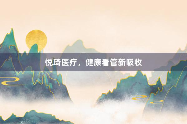 悦琦医疗,健康看管新吸收