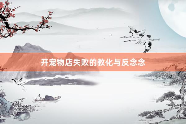 开宠物店失败的教化与反念念